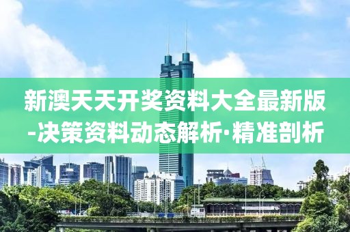 新澳天天開(kāi)獎(jiǎng)資料大全最新版-決策資料動(dòng)態(tài)解析·精準(zhǔn)剖析