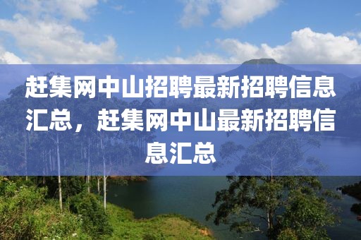 趕集網(wǎng)中山招聘最新招聘信息匯總，趕集網(wǎng)中山最新招聘信息匯總