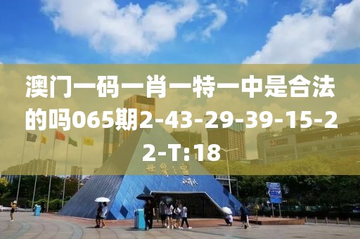 澳門一碼一肖一特一中是合法的嗎065期2-43-29-39-15-22-T:18