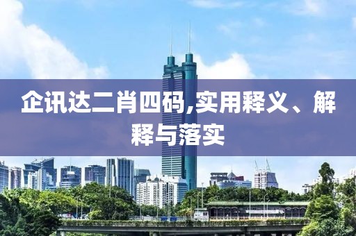 企訊達二肖四碼,實用釋義、解釋與落實