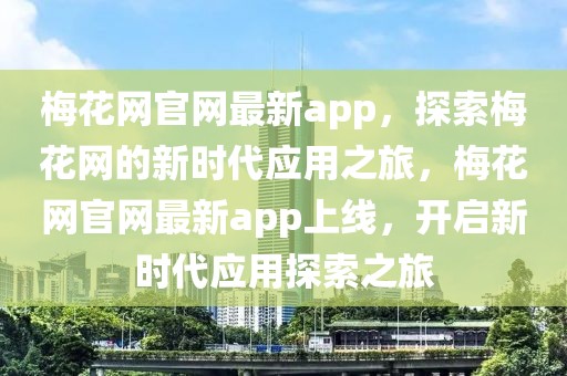 梅花網(wǎng)官網(wǎng)最新app，探索梅花網(wǎng)的新時代應(yīng)用之旅，梅花網(wǎng)官網(wǎng)最新app上線，開啟新時代應(yīng)用探索之旅