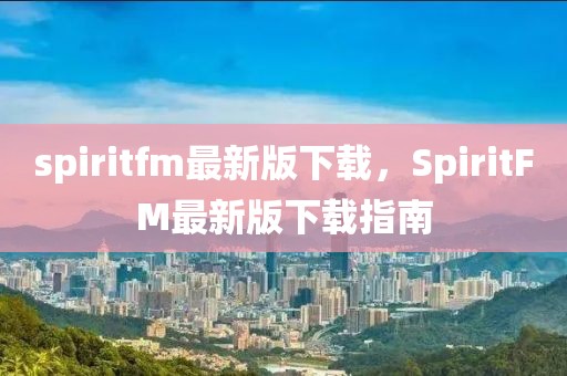 spiritfm最新版下載，SpiritFM最新版下載指南