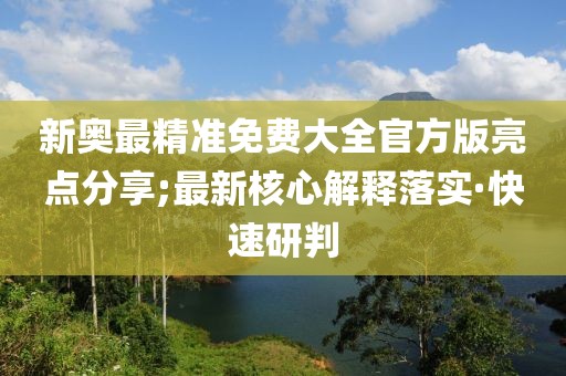 新奧最精準免費大全官方版亮點分享;最新核心解釋落實·快速研判