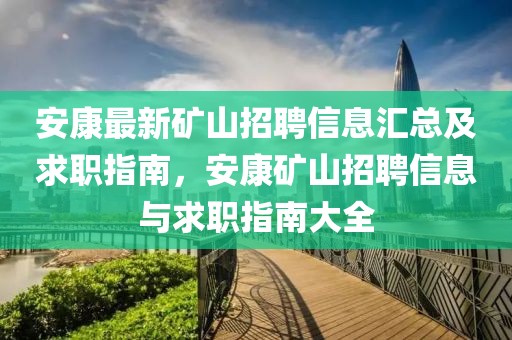 安康最新礦山招聘信息匯總及求職指南，安康礦山招聘信息與求職指南大全