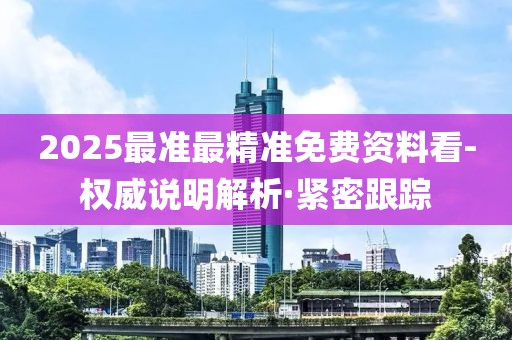 2025最準(zhǔn)最精準(zhǔn)免費(fèi)資料看-權(quán)威說明解析·緊密跟蹤