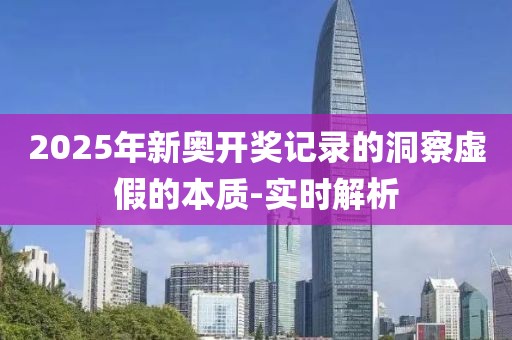 2025年新奧開獎記錄的洞察虛假的本質(zhì)-實(shí)時解析