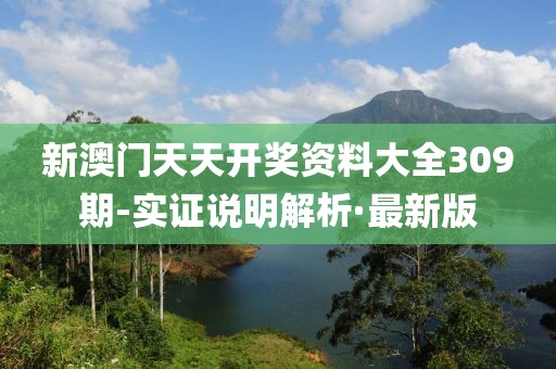 新澳門天天開獎資料大全309期-實證說明解析·最新版