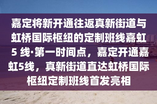 嘉定將新開(kāi)通往返真新街道與虹橋國(guó)際樞紐的定制班線嘉虹 5 線·第一時(shí)間點(diǎn)，嘉定開(kāi)通嘉虹5線，真新街道直達(dá)虹橋國(guó)際樞紐定制班線首發(fā)亮相
