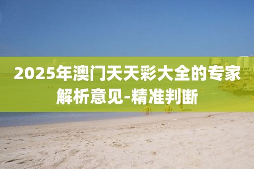 2025年澳門天天彩大全的專家解析意見-精準(zhǔn)判斷