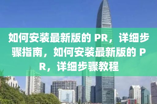 如何安裝最新版的 PR，詳細步驟指南，如何安裝最新版的 PR，詳細步驟教程