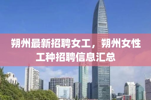朔州最新招聘女工，朔州女性工種招聘信息匯總