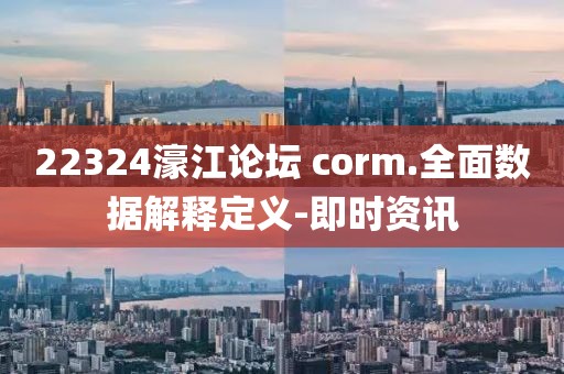 22324濠江論壇?corm.全面數(shù)據(jù)解釋定義-即時資訊