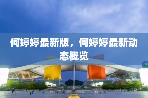 何婷婷最新版，何婷婷最新動態(tài)概覽