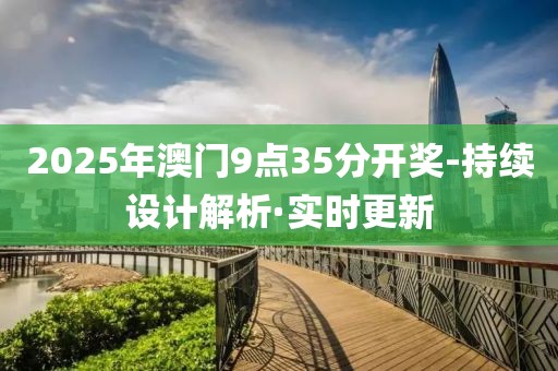 2025年澳門9點(diǎn)35分開(kāi)獎(jiǎng)-持續(xù)設(shè)計(jì)解析·實(shí)時(shí)更新