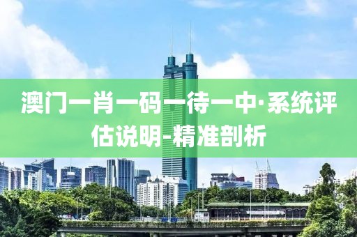 澳門一肖一碼一待一中·系統(tǒng)評估說明-精準(zhǔn)剖析