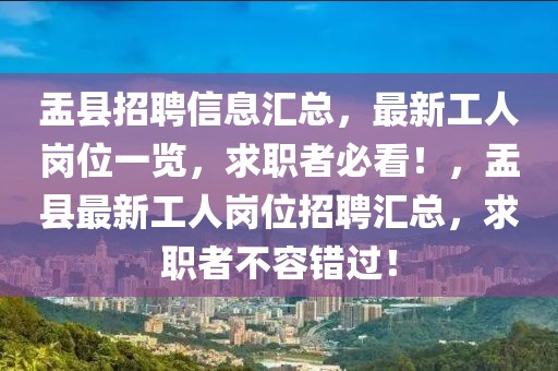 盂縣招聘信息匯總，最新工人崗位一覽，求職者必看！，盂縣最新工人崗位招聘匯總，求職者不容錯(cuò)過！