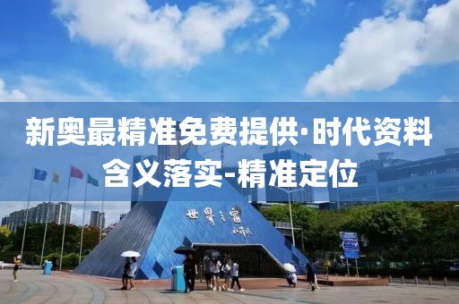 新奧最精準(zhǔn)免費(fèi)提供·時(shí)代資料含義落實(shí)-精準(zhǔn)定位