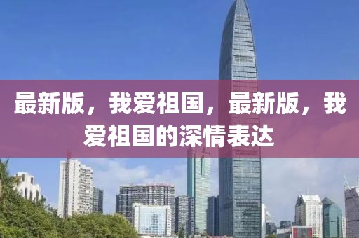 最新版，我愛祖國，最新版，我愛祖國的深情表達