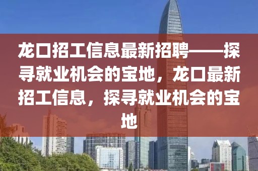 龍口招工信息最新招聘——探尋就業(yè)機(jī)會的寶地，龍口最新招工信息，探尋就業(yè)機(jī)會的寶地