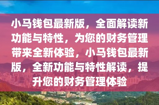 小馬錢包最新版，全面解讀新功能與特性，為您的財務(wù)管理帶來全新體驗，小馬錢包最新版，全新功能與特性解讀，提升您的財務(wù)管理體驗
