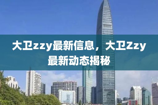大衛(wèi)zzy最新信息，大衛(wèi)Zzy最新動態(tài)揭秘