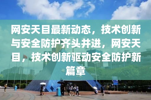 網(wǎng)安天目最新動(dòng)態(tài)，技術(shù)創(chuàng)新與安全防護(hù)齊頭并進(jìn)，網(wǎng)安天目，技術(shù)創(chuàng)新驅(qū)動(dòng)安全防護(hù)新篇章