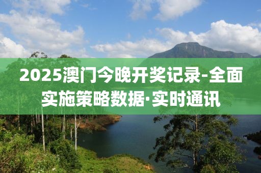 2025澳門今晚開獎記錄-全面實施策略數(shù)據(jù)·實時通訊