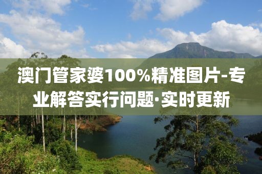 澳門管家婆100%精準圖片-專業(yè)解答實行問題·實時更新