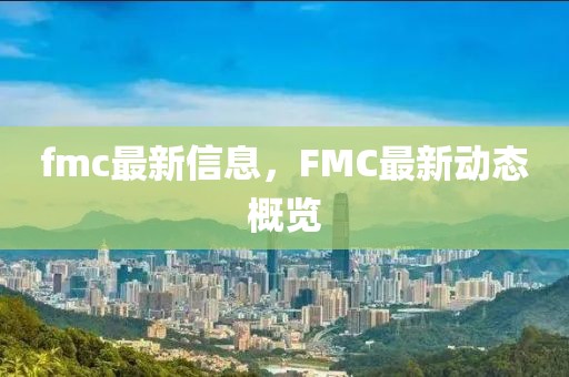 fmc最新信息，F(xiàn)MC最新動(dòng)態(tài)概覽