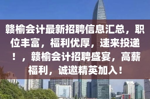 贛榆會計最新招聘信息匯總，職位豐富，福利優(yōu)厚，速來投遞！，贛榆會計招聘盛宴，高薪福利，誠邀精英加入！