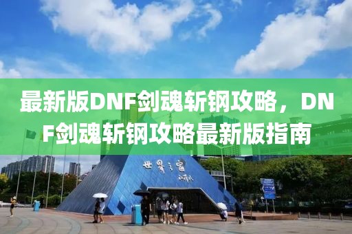 最新版DNF劍魂斬鋼攻略，DNF劍魂斬鋼攻略最新版指南