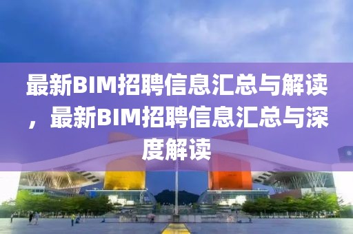 最新BIM招聘信息匯總與解讀，最新BIM招聘信息匯總與深度解讀