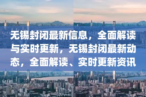 無錫封閉最新信息，全面解讀與實(shí)時(shí)更新，無錫封閉最新動態(tài)，全面解讀、實(shí)時(shí)更新資訊