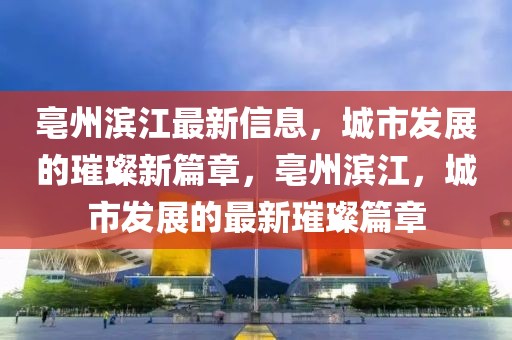 亳州濱江最新信息，城市發(fā)展的璀璨新篇章，亳州濱江，城市發(fā)展的最新璀璨篇章