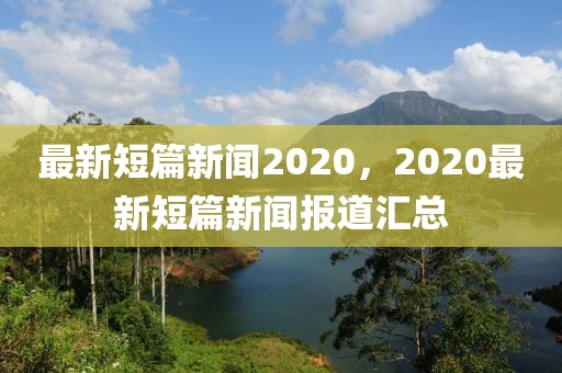最新短篇新聞2020，2020最新短篇新聞報(bào)道匯總