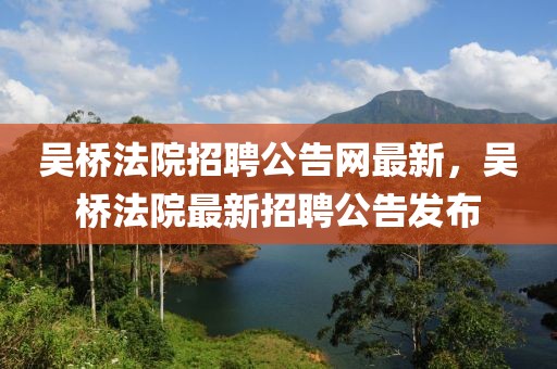 吳橋法院招聘公告網(wǎng)最新，吳橋法院最新招聘公告發(fā)布