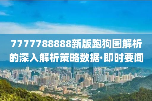 7777788888新版跑狗圖解析的深入解析策略數(shù)據(jù)·即時要聞