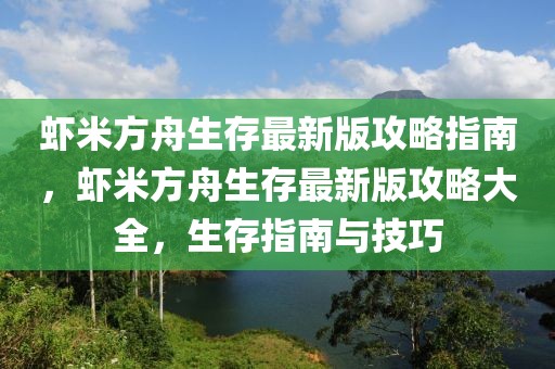 蝦米方舟生存最新版攻略指南，蝦米方舟生存最新版攻略大全，生存指南與技巧