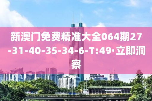 新澳門免費精準(zhǔn)大全064期27-31-40-35-34-6-T:49·立即洞察