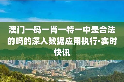 澳門一碼一肖一特一中是合法的嗎的深入數(shù)據(jù)應(yīng)用執(zhí)行·實(shí)時(shí)快訊