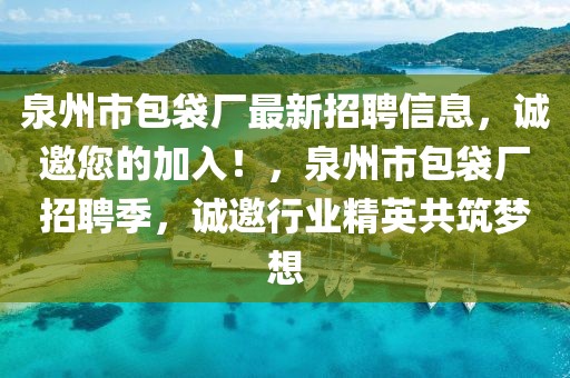 泉州市包袋廠最新招聘信息，誠邀您的加入！，泉州市包袋廠招聘季，誠邀行業(yè)精英共筑夢想
