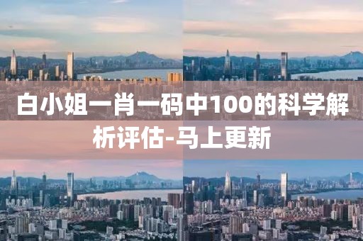 白小姐一肖一碼中100的科學(xué)解析評(píng)估-馬上更新
