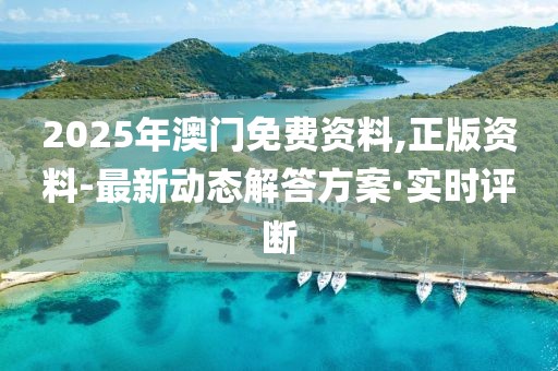 2025年澳門免費(fèi)資料,正版資料-最新動態(tài)解答方案·實(shí)時評斷