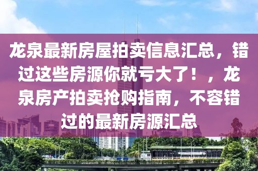 龍泉最新房屋拍賣(mài)信息匯總，錯(cuò)過(guò)這些房源你就虧大了！，龍泉房產(chǎn)拍賣(mài)搶購(gòu)指南，不容錯(cuò)過(guò)的最新房源匯總