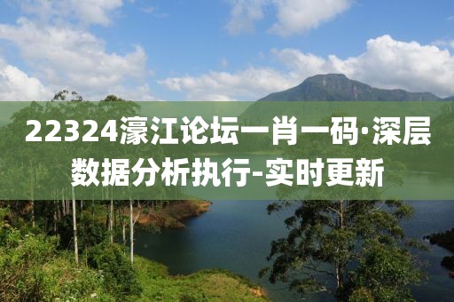 22324濠江論壇一肖一碼·深層數(shù)據(jù)分析執(zhí)行-實(shí)時(shí)更新