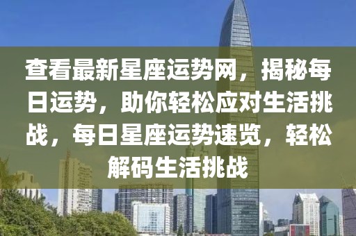 查看最新星座運勢網(wǎng)，揭秘每日運勢，助你輕松應(yīng)對生活挑戰(zhàn)，每日星座運勢速覽，輕松解碼生活挑戰(zhàn)