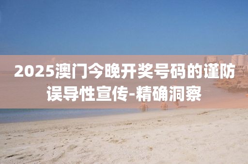 2025澳門今晚開獎號碼的謹防誤導性宣傳-精確洞察