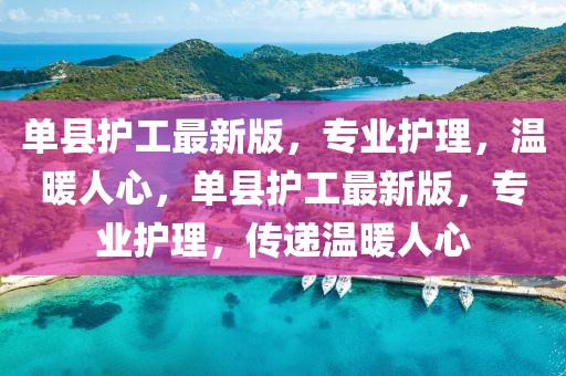 單縣護工最新版，專業(yè)護理，溫暖人心，單縣護工最新版，專業(yè)護理，傳遞溫暖人心