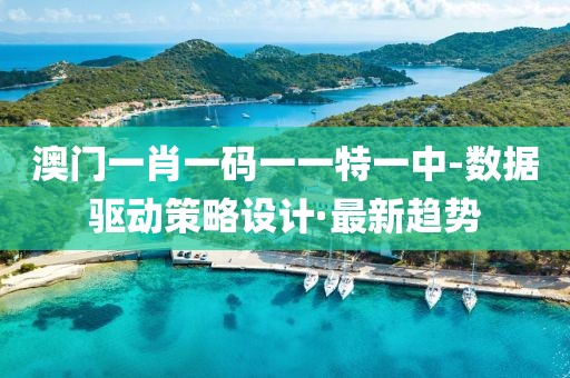 澳門一肖一碼一一特一中-數(shù)據(jù)驅(qū)動策略設(shè)計·最新趨勢