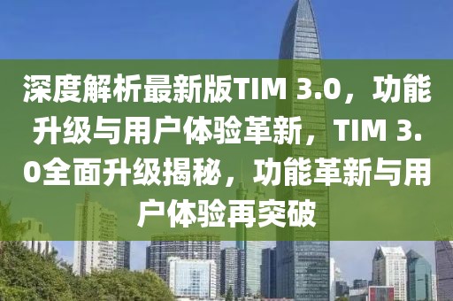 深度解析最新版TIM 3.0，功能升級(jí)與用戶體驗(yàn)革新，TIM 3.0全面升級(jí)揭秘，功能革新與用戶體驗(yàn)再突破